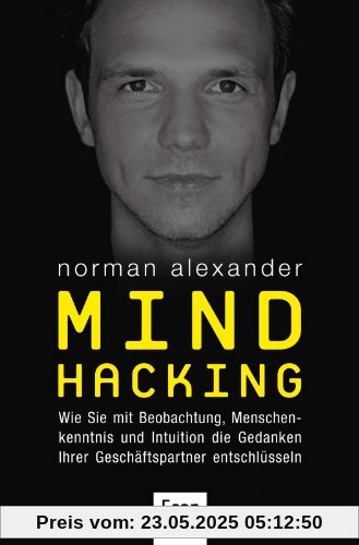 Mind Hacking: Wie Sie mit Beobachtung, Menschenkenntnis und Intuition die Gedanken Ihrer Geschäftspartner entschlüsseln