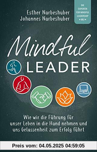 Mindful Leader: Wie wir die Führung für unser Leben in die Hand nehmen und uns Gelassenheit zum Erfolg führt