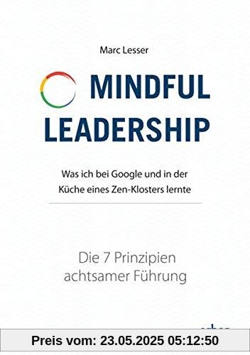 Mindful Leadership - die 7 Prinzipien achtsamer Führung: Was ich bei Google und in der Küche eines Zen-Klosters lernte