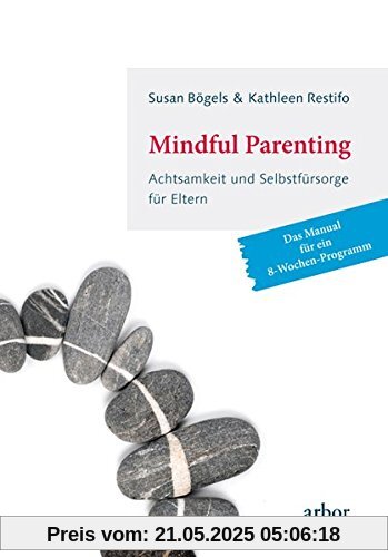 Mindful Parenting - Achtsamkeit und Selbstfürsorge für Eltern: Das Manual für ein 8-Wochen-Programm Mindful Parenting - Achtsamkeit und Selbstfürsorge für Eltern: Das Manual für ein 8-Wochen-Programm