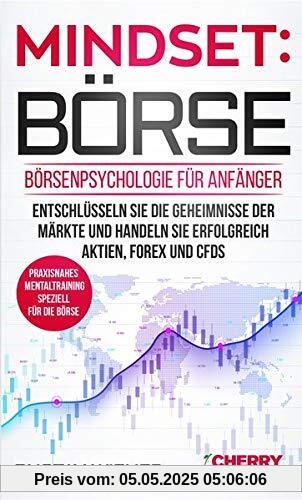 Mindset: Börse: Börsenpsychologie für Anfänger - Entschlüsseln Sie die Geheimnisse der Märkte und handeln Sie erfolgreich Aktien, Forex und CFDs + ... Börse und Finanzen für Einsteiger, Band 4)