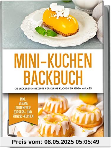 Mini-Kuchen Backbuch: Die leckersten Rezepte für kleine Kuchen zu jedem Anlass | inkl. vegane, glutenfreie, Express- und Fitness-Kuchen