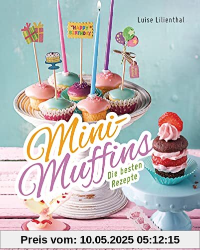 Mini-Muffins - Die besten Rezepte. Schnelle Backrezepte für süße und herzhafte kleine Kuchen: Für Party oder Kindergeburtstag oder zwischendurch