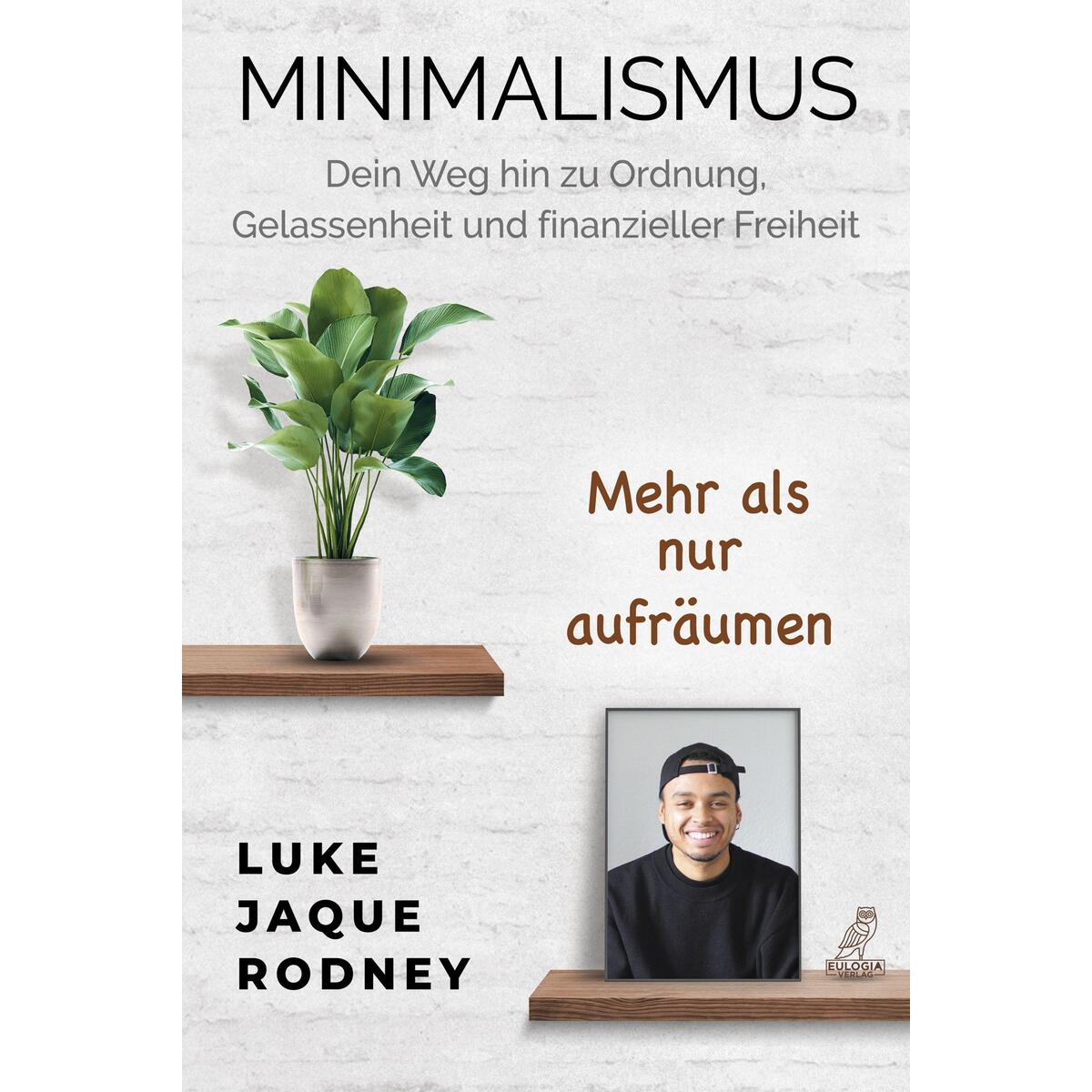 Minimalismus - Dein Weg hin zu Ordnung, Gelassenheit und finanzieller Freiheit Minimalismus - Dein Weg hin zu Ordnung, Gelassenheit und finanzieller Freiheit von Eulogia Verlags GmbH