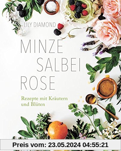 Minze, Salbei, Rose: Rezepte mit Kräutern und Blüten