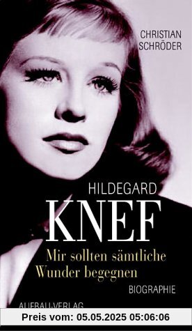 Mir sollten sämtliche Wunder begegnen. Hildegard Knef. Eine Biographie Mir sollten sämtliche Wunder begegnen. Hildegard Knef. Eine Biographie