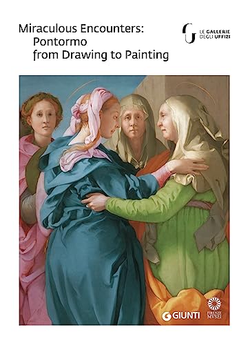 Miraculous encounters: Pontormo from drawing to painting. Catalogo della mostra (Firenze, 8 maggio-29 luglio 2018) (Cataloghi arte)