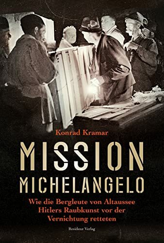Mission Michelangelo. Wie die Bergleute von Altaussee Hitlers Raubkunst vor der Vernichtung re... Mission Michelangelo. Wie die Bergleute von Altaussee Hitlers Raubkunst vor der Vernichtung re...