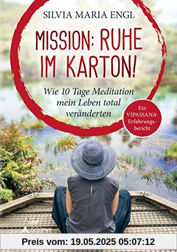 Mission: Ruhe im Karton!: Wie 10 Tage Meditation mein Leben total veränderten - Ein Vipassana-Erfahrungsbericht
