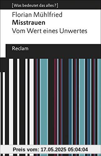 Misstrauen: Vom Wert eines Unwertes. [Was bedeutet das alles?] (Reclams Universal-Bibliothek)