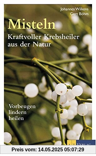 Misteln - kraftvolle Krebsheiler aus der Natur: Vorbeugen, lindern, heilen