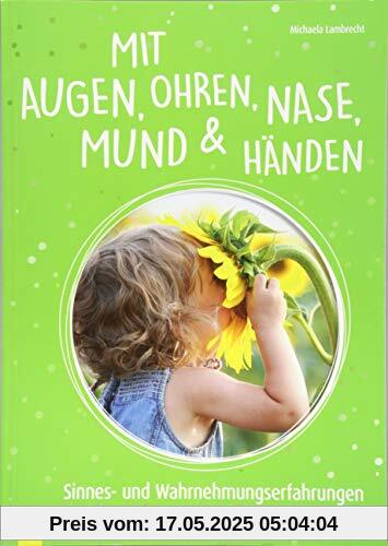 Mit Augen, Ohren, Nase, Mund und Händen. Sinnes- und Wahrnehmungserfahrungen für Krippenkinder Mit Augen, Ohren, Nase, Mund und Händen. Sinnes- und Wahrnehmungserfahrungen für Krippenkinder