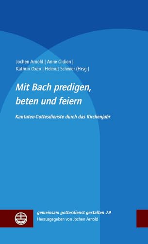 Mit Bach predigen, beten und feiern: Kantatengottesdienste durch das Kirchenjahr (gemeinsam gottesdienst gestalten (ggg))