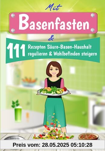 Mit Basenfasten & 111 Rezepten Säure-Basen-Haushalt regulieren & Wohlbefinden steigern: 3 Tage Blitzfasten + 28 Tage Basenfasten Ernährungsumstellungs-Plan | mit Nährwert-Angaben & Tipps