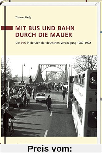 Mit Bus und Bahn durch die Mauer: Die BVG in der Zeit der deutschen Vereinigung 1989-1992