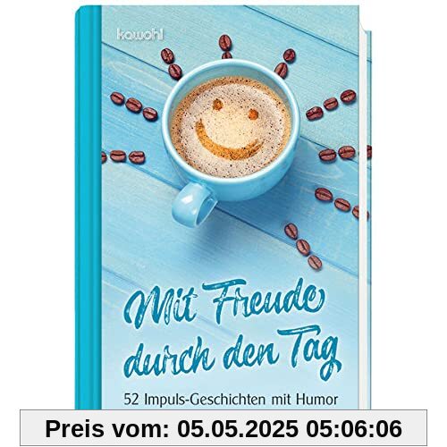 Mit Freude durch den Tag: 52 Impuls-Geschichten Mit Freude durch den Tag: 52 Impuls-Geschichten