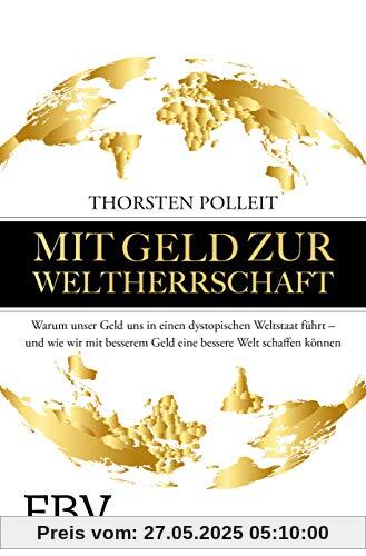 Mit Geld zur Weltherrschaft: Warum unser Geld uns in einen dystopischen Weltstaat führt – und wie wir mit besserem Geld eine bessere Welt schaffen können Mit Geld zur Weltherrschaft: Warum unser Geld uns in einen dystopischen Weltstaat führt – und wie wir mit besserem Geld eine bessere Welt schaffen können
