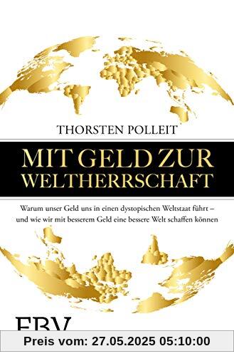 Mit Geld zur Weltherrschaft: Warum unser Geld uns in einen dystopischen Weltstaat führt – und wie wir mit besserem Geld eine bessere Welt schaffen können