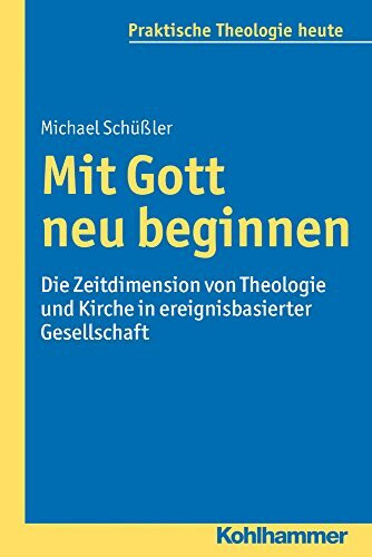 Mit Gott neu beginnen: Die Zeitdimension von Theologie und Kirche in ereignisbasierter Gesells...