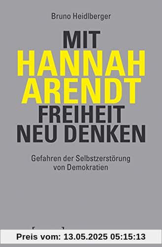 Mit Hannah Arendt Freiheit neu denken: Gefahren der Selbstzerstörung von Demokratien (Edition Moderne Postmoderne)