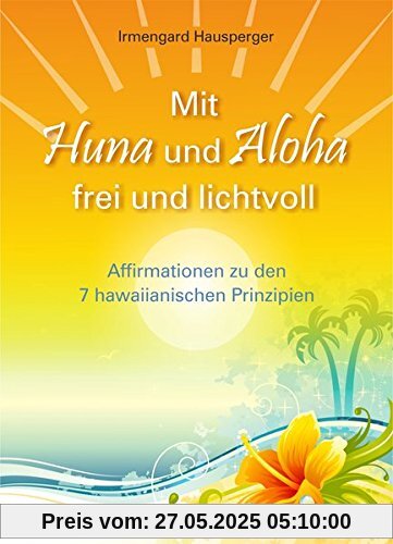 Mit Huna und Aloha frei und lichtvoll: Affirmationen zu 7 hawaiianischen Prinzipien