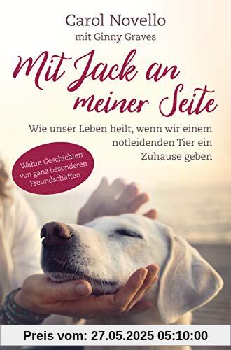 Mit Jack an meiner Seite: Wie unser Leben heilt, wenn wir einem notleidenden Tier ein Zuhause geben. Wahre Geschichten von ganz besonderen Freundschaften