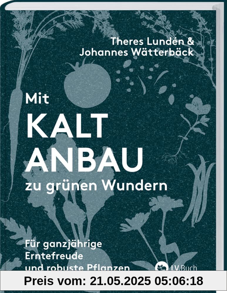 Mit Kaltanbau zu grünen Wundern: Für ganzjährige Erntefreude und robuste Pflanzen. Das ganze Jahr über aussäen, pflanzen und ernten: Gemüse, Stauden und Sommerblumen nachhaltig anbauen.