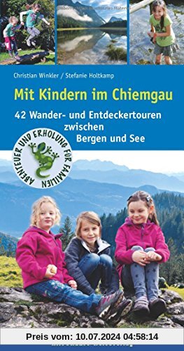 Mit Kindern im Chiemgau: 42 Wander- und Entdeckertouren zwischen Bergen und See