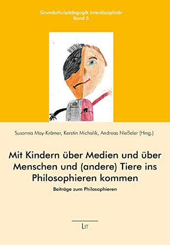Mit Kindern über Medien und über Menschen und (andere) Tiere ins Philosophieren kommen: Beiträge zum Philosophieren von Lit Verlag
