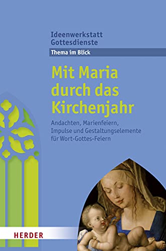 Mit Maria durch das Kirchenjahr: Andachten, Marienfeiern, Impulse und Gestaltungselemente für Wort-Gottes-Feiern (Ideenwerkstatt Gottesdienste) von Herder Verlag GmbH