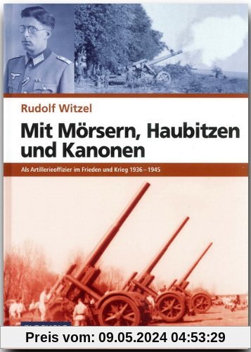 Mit Mörsern, Haubitzen und Kanonen: Als Artillerieoffizier im Frieden und Krieg 1936-1945
