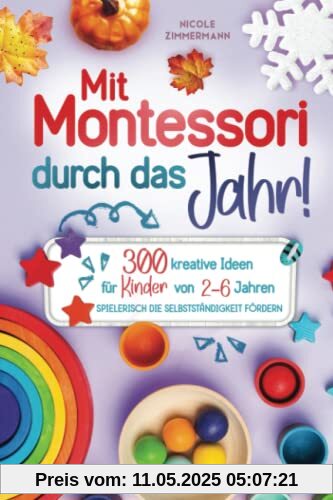 Mit Montessori durch das Jahr!: 300 kreative Ideen für Kinder von 2 - 6 Jahren. Spielerisch die Selbstständigkeit fördern.