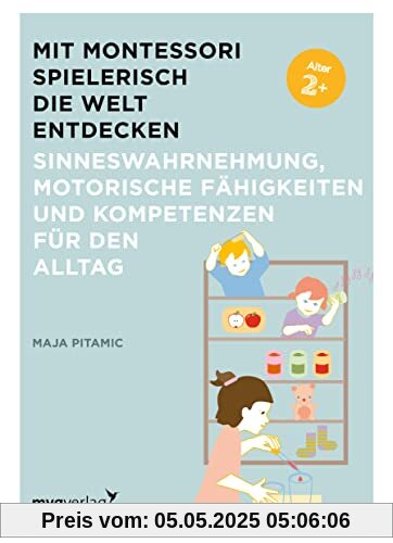 Mit Montessori spielerisch die Welt entdecken: Sinneswahrnehmung, motorische Fähigkeiten und Kompetenzen für den Alltag