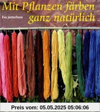 Mit Pflanzen färben - ganz natürlich: Neue Rezepte zum Färben von Wolle und Seide