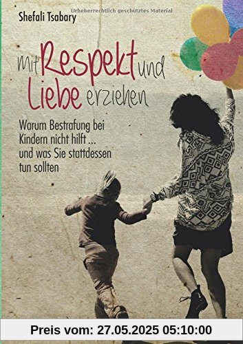 Mit Respekt und Liebe erziehen: Warum Bestrafung bei Kindern nicht hilft ... und was Sie stattdessen tun sollten Mit Respekt und Liebe erziehen: Warum Bestrafung bei Kindern nicht hilft ... und was Sie stattdessen tun sollten