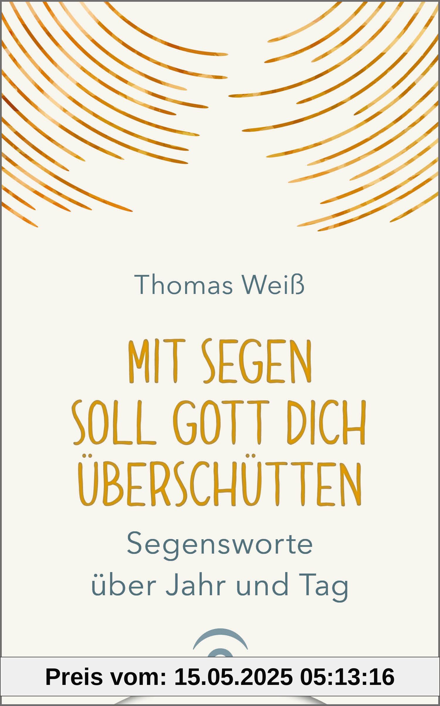 Mit Segen soll Gott dich überschütten: Segensworte über Jahr und Tag