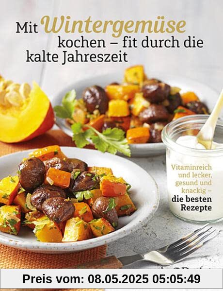 Mit Wintergemüse kochen – fit durch die kalte Jahreszeit: Vitaminreich und lecker, gesund und knackig – die besten Rezepte