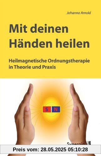 Mit deinen Händen heilen: Heilmagnetische Ordnungstherapie in Theorie und Praxis