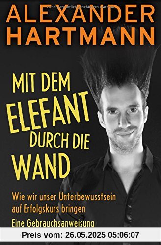 Mit dem Elefant durch die Wand: Wie wir unser Unterbewusstsein auf Erfolgskurs bringen. Eine Gebrauchsanweisung Mit dem Elefant durch die Wand: Wie wir unser Unterbewusstsein auf Erfolgskurs bringen. Eine Gebrauchsanweisung