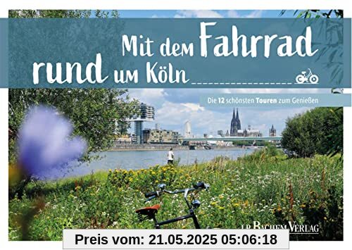Mit dem Fahrrad rund um Köln: Die 12 schönsten Touren zum Genießen