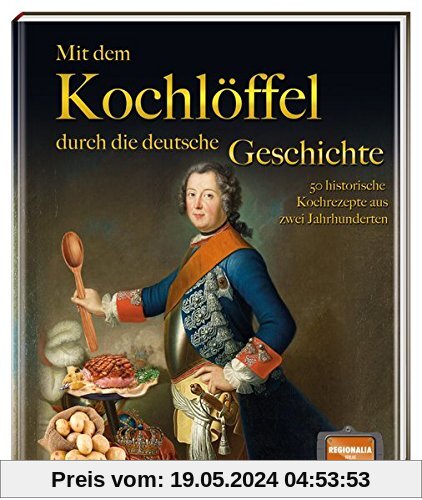 Mit dem Kochlöffel durch die deutsche Geschichte: 50 historische Rezepte aus zwei Jahrtausenden