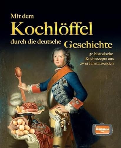 Mit dem Kochlöffel durch die deutsche Geschichte: 50 historische Rezepte aus zwei Jahrtausenden Mit dem Kochlöffel durch die deutsche Geschichte: 50 historische Rezepte aus zwei Jahrtausenden