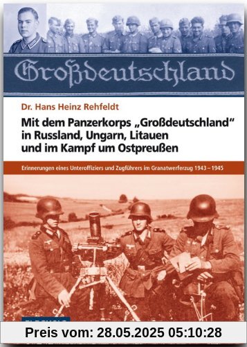 Mit dem Panzerkorps "Großdeutschland" in Russland, Ungarn, Litauen und im Endkampf um das Reich: Erinnerungen eines Unteroffiziers des Granatwerferzuges 1943-1945 Mit dem Panzerkorps "Großdeutschland" in Russland, Ungarn, Litauen und im Endkampf um das Reich: Erinnerungen eines Unteroffiziers des Granatwerferzuges 1943-1945