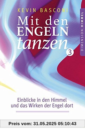 Mit den Engeln tanzen (Band 3): Einblicke in den Himmel und das Wirken der Engel dort