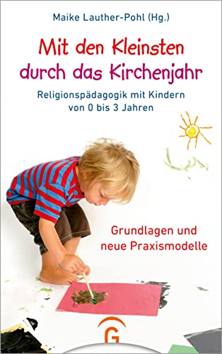 Mit den Kleinsten durch das Kirchenjahr: Religionspädagogik mit Kindern von 0 bis 3 Jahren. Grundlagen und neue Praxismodelle Mit den Kleinsten durch das Kirchenjahr: Religionspädagogik mit Kindern von 0 bis 3 Jahren. Grundlagen und neue Praxismodelle