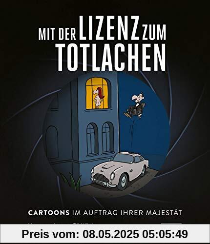 Mit der Lizenz zum Totlachen: Cartoons zum Thema James Bond: Cartoons im Auftrag Ihrer Majestät