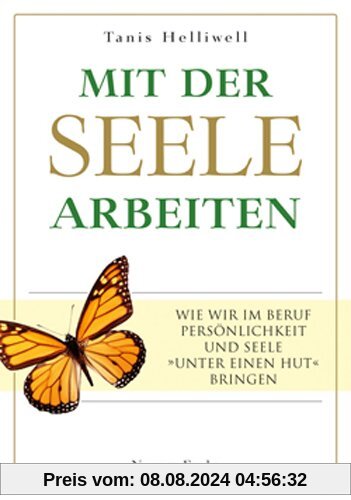 Mit der Seele arbeiten: Wie wir im Beruf Persönlichkeit und Seele »unter einen Hut« bringen