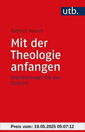Mit der Theologie anfangen: Orientierungen für das Studium