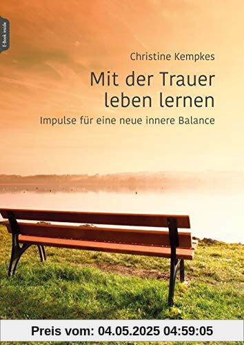 Mit der Trauer leben lernen: Impulse für eine neue innere Balance Mit der Trauer leben lernen: Impulse für eine neue innere Balance