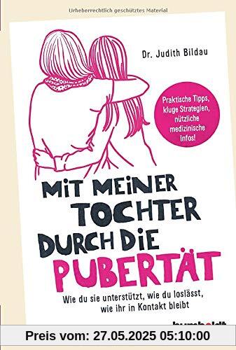 Mit meiner Tochter durch die Pubertät: Wie du sie unterstützt, wie du loslässt, wie ihr in Kontakt bleibt. Praktische Tipps, kluge Strategien, nützliche medizinische Infos